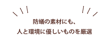 防蟻の素材にも、人と環境に優しいものを厳選
